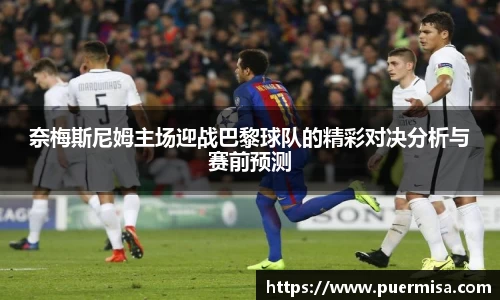 奈梅斯尼姆主场迎战巴黎球队的精彩对决分析与赛前预测