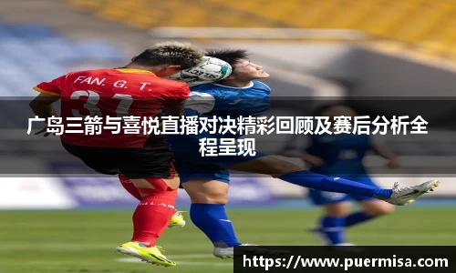 广岛三箭与喜悦直播对决精彩回顾及赛后分析全程呈现