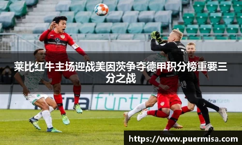 莱比红牛主场迎战美因茨争夺德甲积分榜重要三分之战